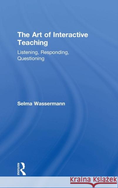 The Art of Interactive Teaching: Listening, Responding, Questioning Selma Wassermann 9781138041165 Routledge - książka