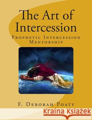 The Art of Intercession: Prophetic Intercession Mentorship Past F. Deborah Poaty 9781502928085 Createspace - książka