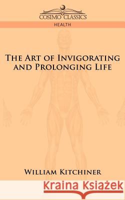 The Art of Invigorating and Prolonging Life M D William Kitchiner 9781596058309 Cosimo Classics - książka