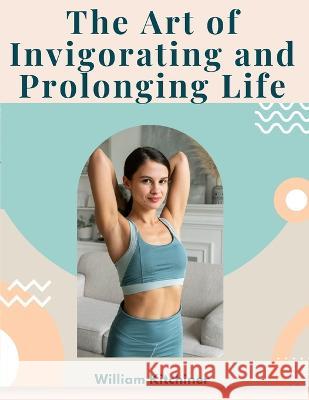 The Art of Invigorating and Prolonging Life: By Food, Clothes, Air, Exercise, and Sleep William Kitchiner   9781805474463 Intell Book Publishers - książka