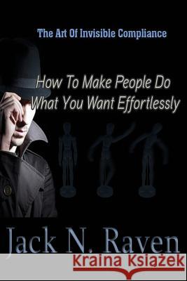 The Art of Invisible Compliance - How To Make People Do What You Want Effortlessly Raven, Jack N. 9781492389699 Createspace - książka