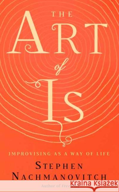 The Art of Is: Improvising as a Way of Life Stephen Nachmanovitch 9781608686155 New World Library - książka