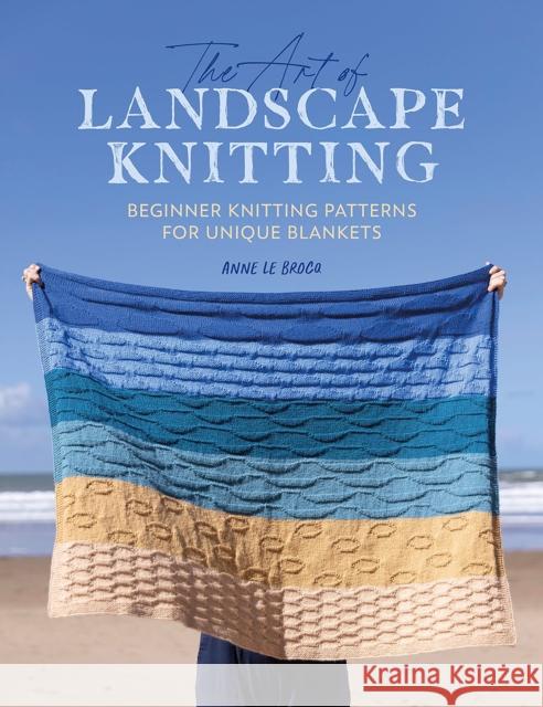 The Art of Landscape Knitting: Beginner Knitting Patterns for Unique Blankets Anne Le Brocq 9781446310052 David & Charles - książka
