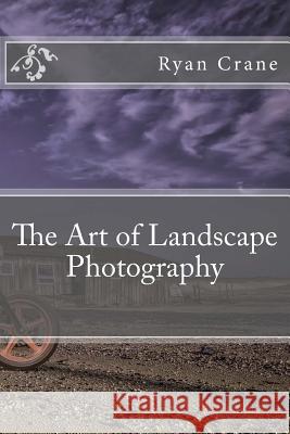 The Art of Landscape Photography Ryan D. Crane 9781540341235 Createspace Independent Publishing Platform - książka