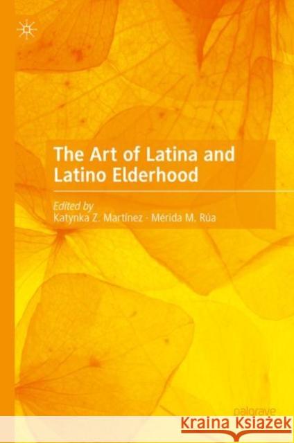 The Art of Latina and Latino Elderhood Katynka Z. Mart?nez M?rida M. R?a 9783031190070 Palgrave MacMillan - książka