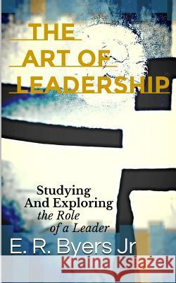 The Art of Leadership: Studying and Exploring the Role of a Leader E. R. Byer 9781540408723 Createspace Independent Publishing Platform - książka