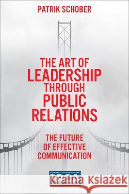 The Art of Leadership through Public Relations: The Future of Effective Communication Patrik Schober (PRAM Consulting, Czech Republic) 9781837536337 Emerald Publishing Limited - książka
