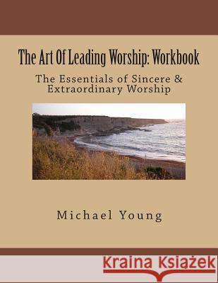 The Art Of Leading Worship: Workbook: The Essentials of Sincere & Extraordinary Worship Young, Michael 9781508410706 Createspace - książka