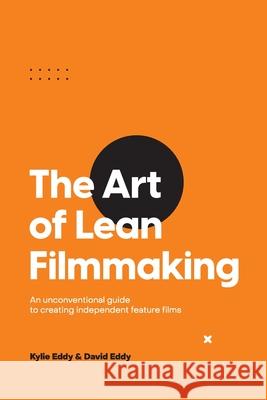 The Art of Lean Filmmaking: An unconventional guide to creating independent feature films Kylie Eddy, David Eddy 9780645200706 Lean Filmmaking - książka