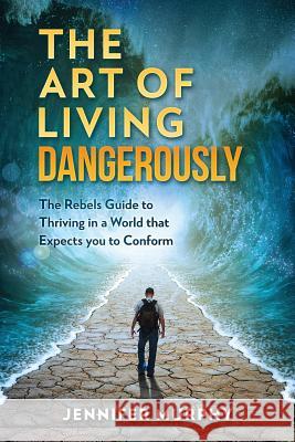 The Art of Living Dangerously: The rebels guide to thriving in a world that expects you to conform Murphy, Jennifer 9781984121172 Createspace Independent Publishing Platform - książka