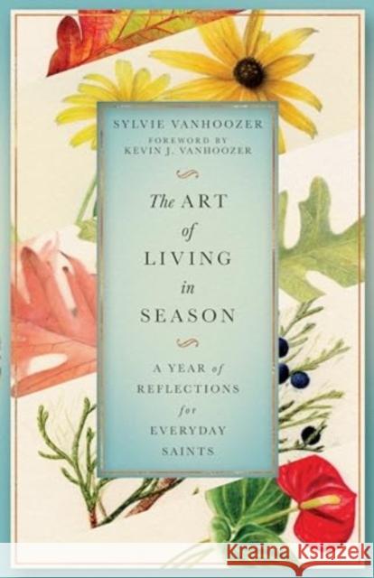 The Art of Living in Season: A Year of Reflections for Everyday Saints Sylvie Vanhoozer Kevin J. Vanhoozer 9781514006962 IVP Formatio - książka