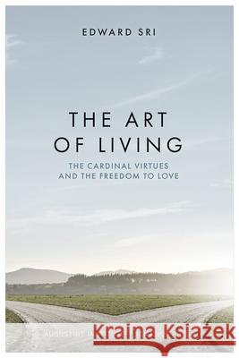 The Art of Living: The Cardinal Virtues and the Freedom to Love Edward Sri 9781950939374 Ignatius Press - książka