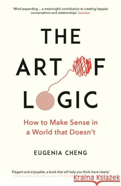 The Art of Logic: How to Make Sense in a World that Doesn't Eugenia Cheng   9781788160391 Profile Books Ltd - książka