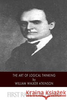 The Art of Logical Thinking William Walker Atkinson 9781508749196 Createspace - książka