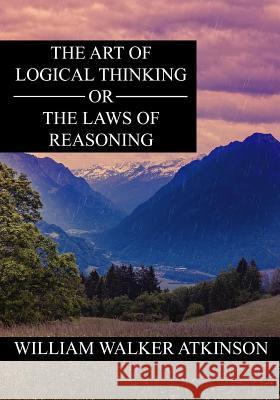 The Art of Logical Thinking or The Laws of Reasoning Atkinson, William Walker 9781535592550 Createspace Independent Publishing Platform - książka