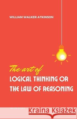 The Art of Logical Thinking or the laws of reasoning William Walker Atkinson   9789355270948 Mjp Publishers - książka