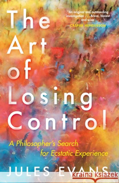 The Art of Losing Control: A Philosopher's Search for Ecstatic Experience Jules Evans 9781782118787 Canongate Books - książka