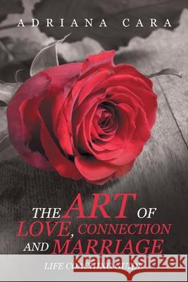 The Art of Love, Connection and Marriage: Life Coaching Guide Adriana Cara 9781664198463 Xlibris Us - książka