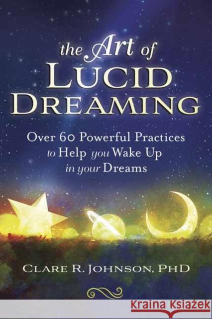 The Art of Lucid Dreaming: Over 60 Powerful Practices to Help You Wake Up in Your Dreams Clare R. Johnson 9780738762654 Llewellyn Publications - książka