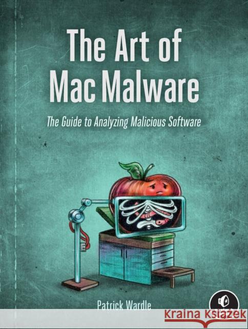 The Art of Mac Malware, Volume 1: The Guide to Analyzing Malicious Software Patrick Wardle 9781718501942 No Starch Press - książka