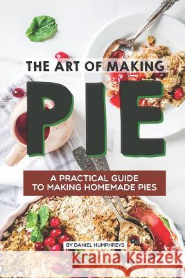 The Art of Making Pie: A Practical Guide to Making Homemade Pies Daniel Humphreys 9781795175241 Independently Published - książka