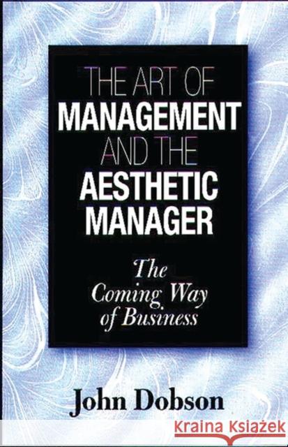 The Art of Management and the Aesthetic Manager: The Coming Way of Business Dobson, John 9781567202328 Quorum Books - książka