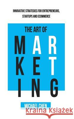 The Art of Marketing: Innovative Strategies for Entrepreneurs, Startups and eCommerce Chen, Michael 9781530571048 Createspace Independent Publishing Platform - książka