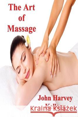 The Art of Massage: A Practical Manual for the Nurse, the Student and the Practitioner John Harvey Kellogg, M D   9781773238395 Must Have Books - książka