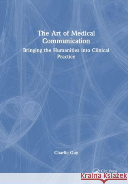 The Art of Medical Communication: Bringing the Humanities into Clinical Practice Charlie Guy 9781032272733 Taylor & Francis Ltd - książka