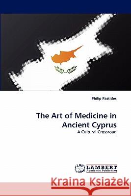 The Art of Medicine in Ancient Cyprus Philip Pastides (London Deanery Hillingdon Hospital) 9783843350532 LAP Lambert Academic Publishing - książka