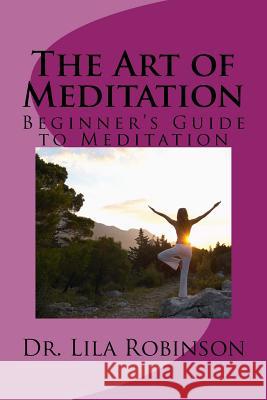 The Art of Meditation: Beginner's Guide to Meditation Dr Lila Robinson 9781547155378 Createspace Independent Publishing Platform - książka