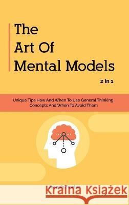 The Art Of Mental Models 2 In 1: Unique Tips How And When To Use General Thinking Concepts And When To Avoid Them Joseph Fowler Patrick Magana 9781646961016 M & M Limitless Online Inc. - książka
