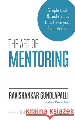 The Art of Mentoring: Simple tools & techniques to achieve your full potential Gundlapalli, Ravishankar 9781544604688 Createspace Independent Publishing Platform - książka