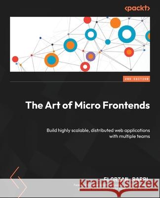 The Art of Micro Frontends - Second Edition: Build highly scalable, distributed web applications with multiple teams Florian Rappl Lothar Sch?ttner 9781835460351 Packt Publishing - książka