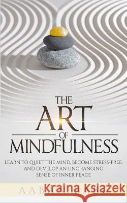 The Art of Mindfulness: Learn to quiet the mind, become stress-free, and develop an unchanging sense of Inner Peace Babu, Aaban 9781542735889 Createspace Independent Publishing Platform - książka