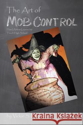 The Art of Mob Control: How I Almost Learned to Teach High School Vickie S. Ericksen 9781508412793 Createspace - książka