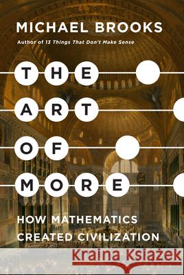 The Art of More: How Mathematics Created Civilization Michael Brooks 9781524748999 Pantheon Books - książka