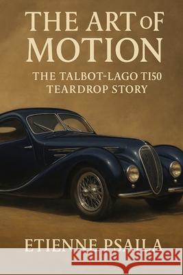 The Art of Motion: The Talbot-Lago T150 Teardrop Story Etienne Psaila 9781923625167 Independently Published - książka