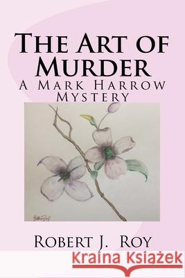 The Art of Murder: A Mark Harrow Mystery Robert J. Roy 9781544937601 Createspace Independent Publishing Platform - książka