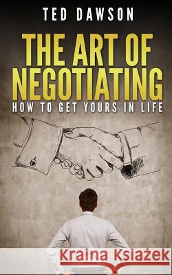 The Art Of Negotiating: How To Get Yours In Life Dawson, Ted 9781514812136 Createspace - książka