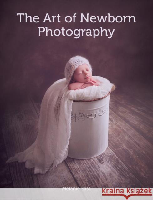 The Art of Newborn Photography Melanie East 9781785002182 The Crowood Press Ltd - książka