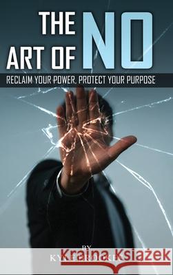 The Art Of NO: Reclaim Your Power, Protect your Purpose Kyle Brookes 9781806238811 Book Publishing Pros - książka