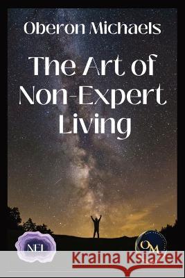 The Art of Non-Expert Living: Choose wisely - act effectively Oberon Michaels 9781953007780 Om Enterprises - książka