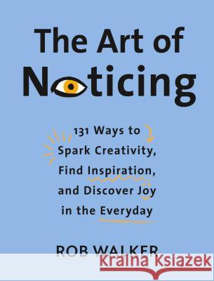 The Art of Noticing: 131 Ways to Spark Creativity, Find Inspiration, and Discover Joy in the Everyday Rob Walker 9780525521242 Knopf Publishing Group - książka
