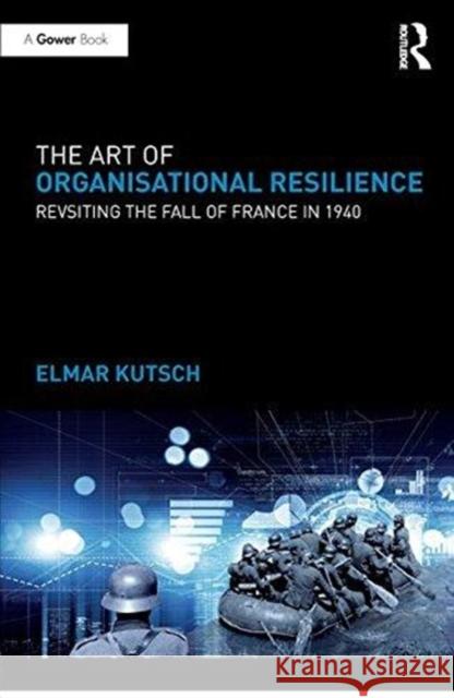 The Art of Organisational Resilience: Revisiting the Fall of France in 1940 Elmar Kutsch 9781138058767 Routledge - książka