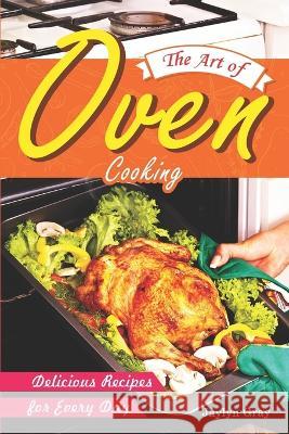 The Art of Oven Cooking: Delicious Recipes for Every Day Jaylyn Gray   9798366263078 Independently Published - książka