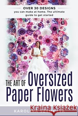 The art of Oversized Paper Flowers: The ultimate guide to creating over 30 stunning designs at home Louise Bjorling Roberta Facchini Elisabeth Va 9781795556903 Independently Published - książka