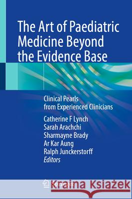 The Art of Paediatric Medicine Beyond the Evidence Base: Clinical Pearls from Experienced Clinicians Catherine F. Lynch Sarah Arachchi Sharmayne Brady 9789819672332 Springer - książka