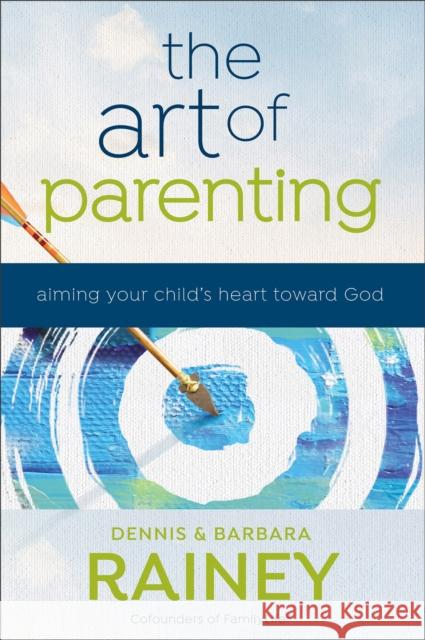 The Art of Parenting: Aiming Your Child\'s Heart Toward God Dennis Rainey Barbara Rainey Dave Boehi 9780764231759 Bethany House Publishers - książka
