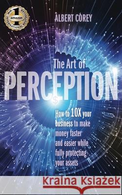 The Art of Perception: How to 10X Your Business to Make Money Faster and Easier While Fully Protecting Your Assets Corey Albert 9781949873320 Beyond Publishing - książka